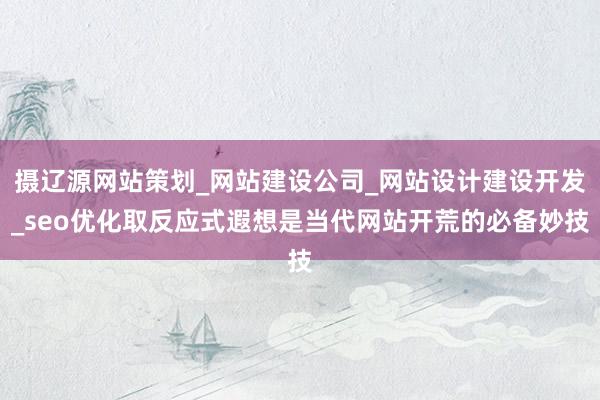 摄辽源网站策划_网站建设公司_网站设计建设开发_seo优化取反应式遐想是当代网站开荒的必备妙技