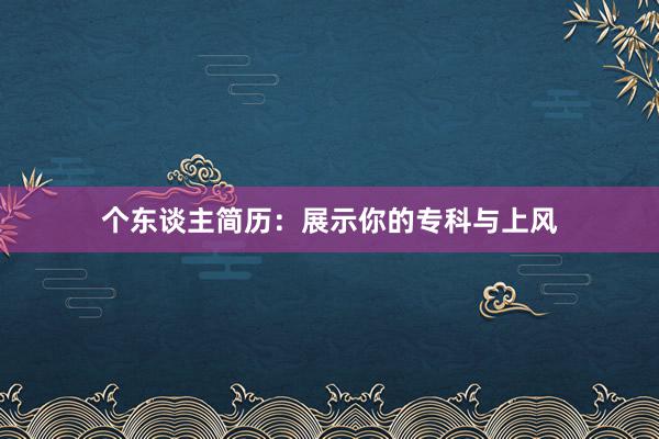 个东谈主简历：展示你的专科与上风